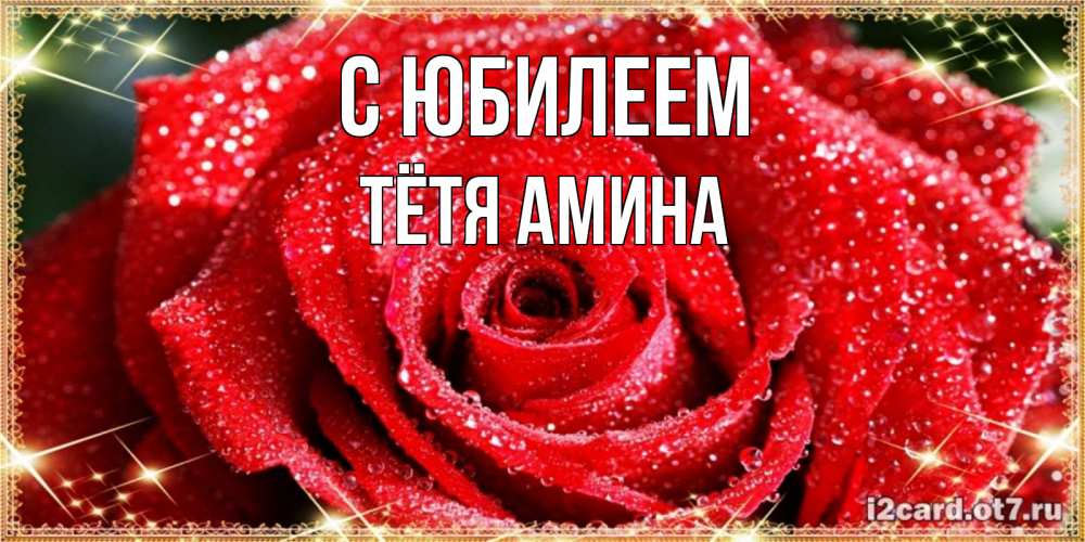 Открытка на каждый день с именем, Тётя-Амина С юбилеем роса и роза. открытка с красивой розой Прикольная открытка с пожеланием онлайн скачать бесплатно 