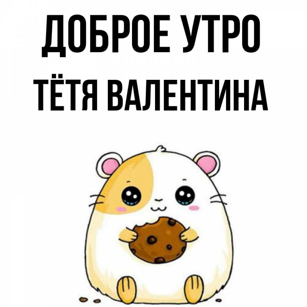 Открытка на каждый день с именем, Тётя-Валентина Доброе утро есть печеньку. Утречко Прикольная открытка с пожеланием онлайн скачать бесплатно 