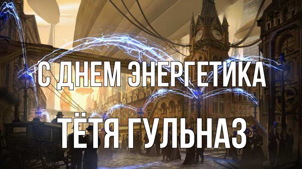Открытка на каждый день с именем, Тётя-Гульназ С днем энергетика лондон Прикольная открытка с пожеланием онлайн скачать бесплатно 