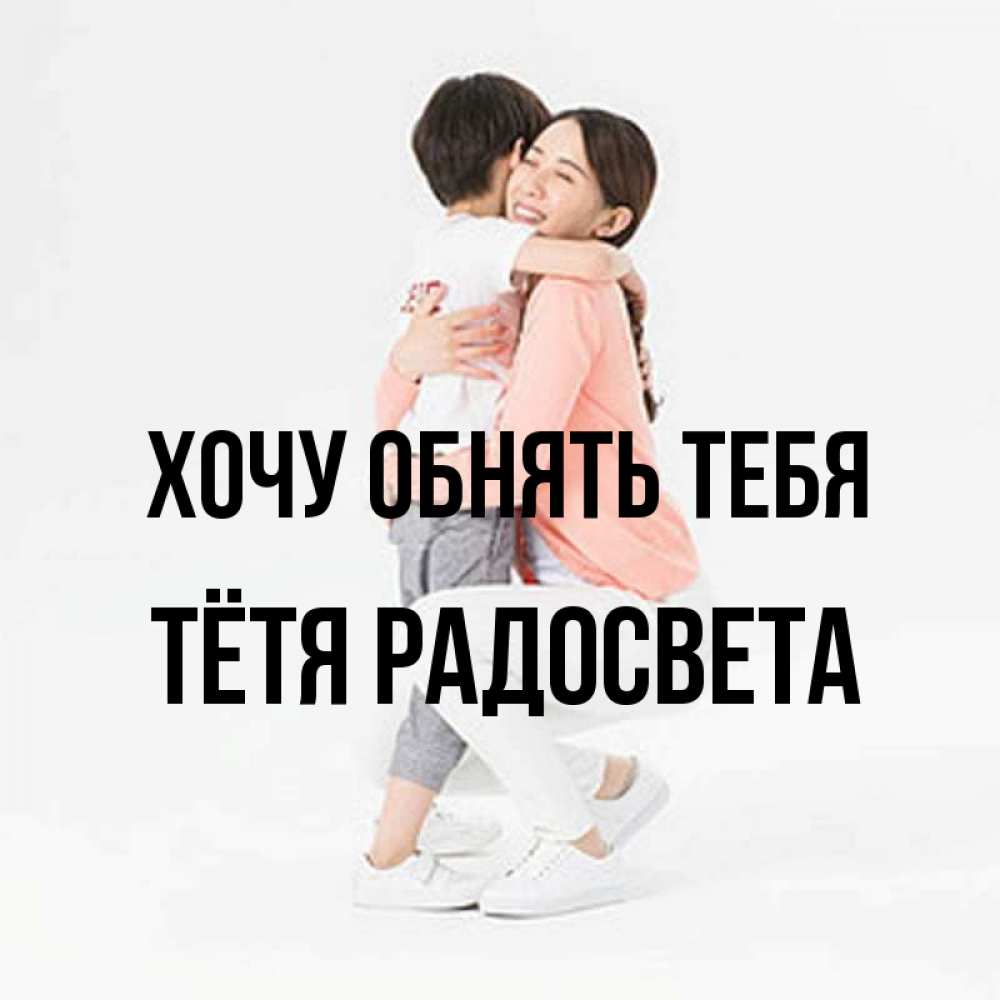 Открытка на каждый день с именем, Тётя-Радосвета Хочу обнять тебя соскучилась по сыну Прикольная открытка с пожеланием онлайн скачать бесплатно 