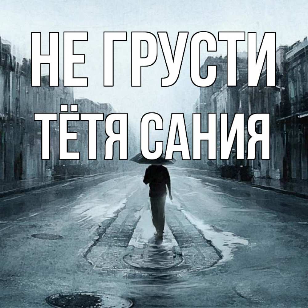 Открытка на каждый день с именем, Тётя-Сания Не грусти опустевшая улица Прикольная открытка с пожеланием онлайн скачать бесплатно 