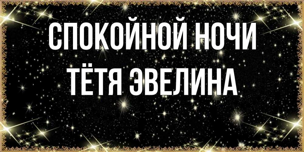 Открытка на каждый день с именем, Тётя-Эвелина Спокойной ночи засыпаем под звездами Прикольная открытка с пожеланием онлайн скачать бесплатно 