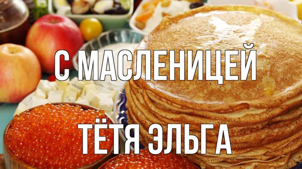 Открытка на каждый день с именем, Тётя-Эльга С масленицей блины Прикольная открытка с пожеланием онлайн скачать бесплатно 
