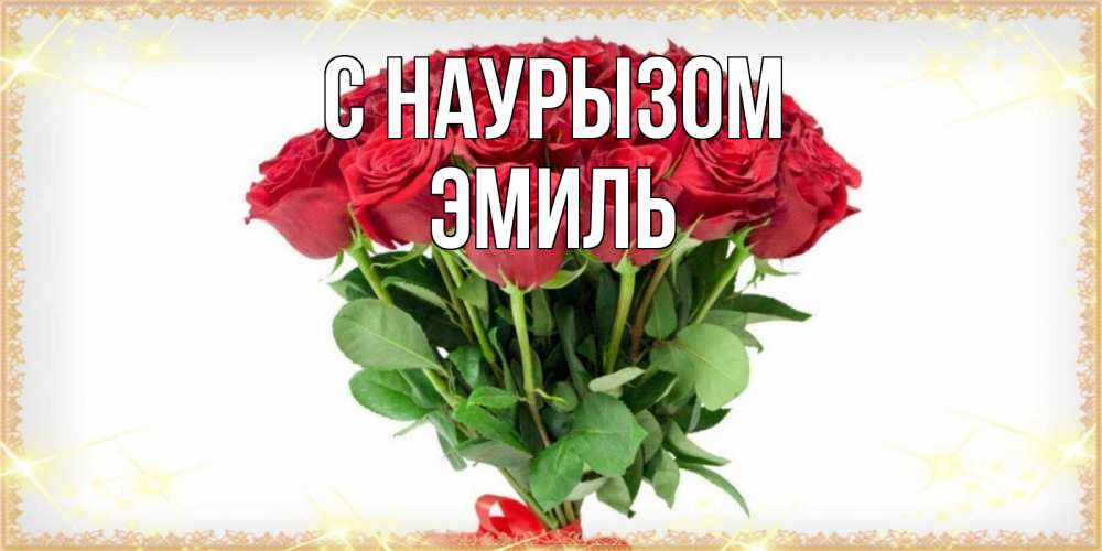Открытка на каждый день с именем, Эмиль С наурызом самый огромный букет для милых дам Прикольная открытка с пожеланием онлайн скачать бесплатно 