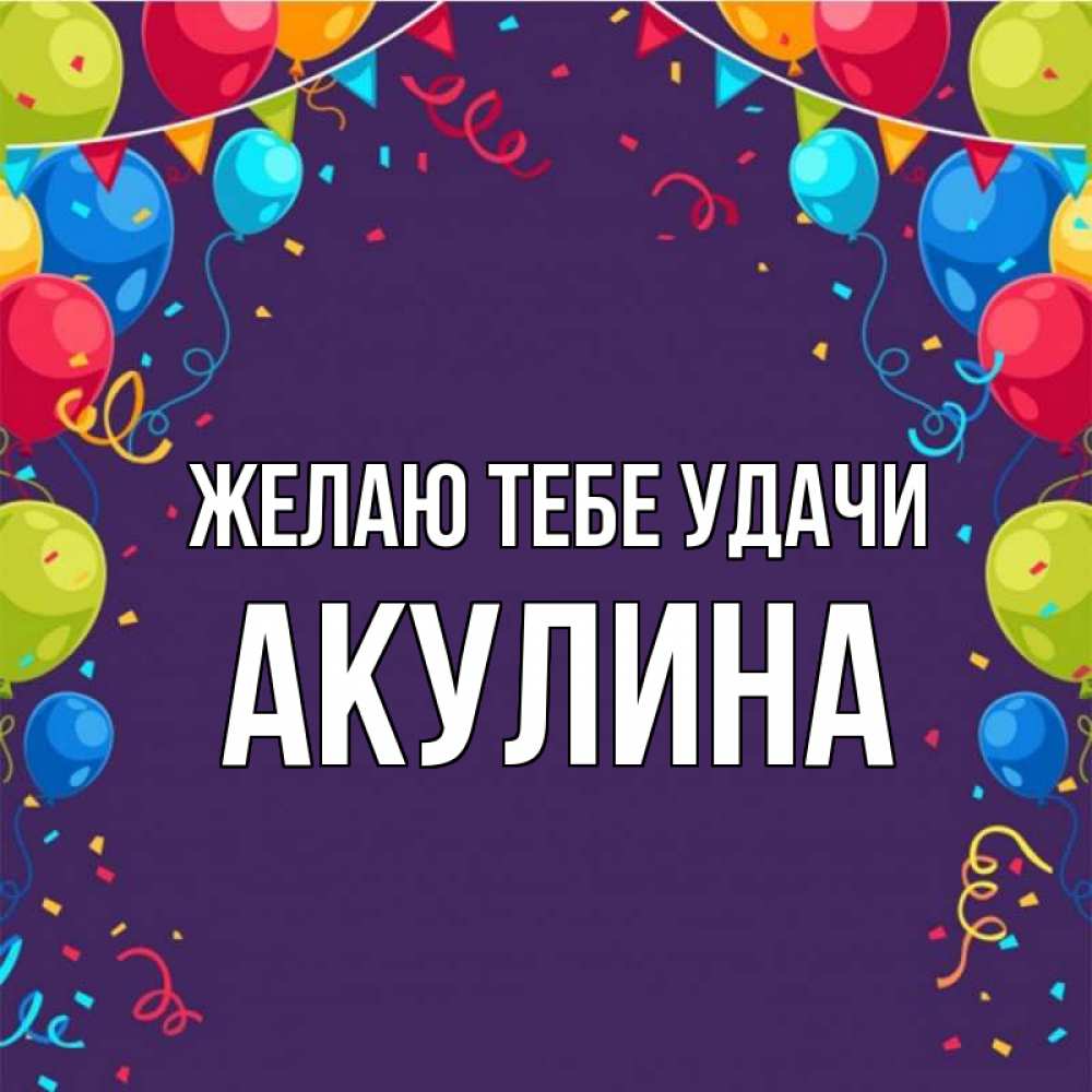Открытка на каждый день с именем, Акулина Желаю тебе удачи шары Прикольная открытка с пожеланием онлайн скачать бесплатно 