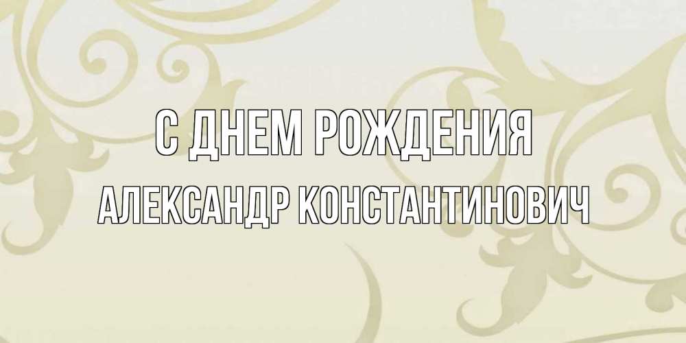 Открытка на каждый день с именем, Александр-Константинович С днем рождения Открытка с простым фоном Прикольная открытка с пожеланием онлайн скачать бесплатно 