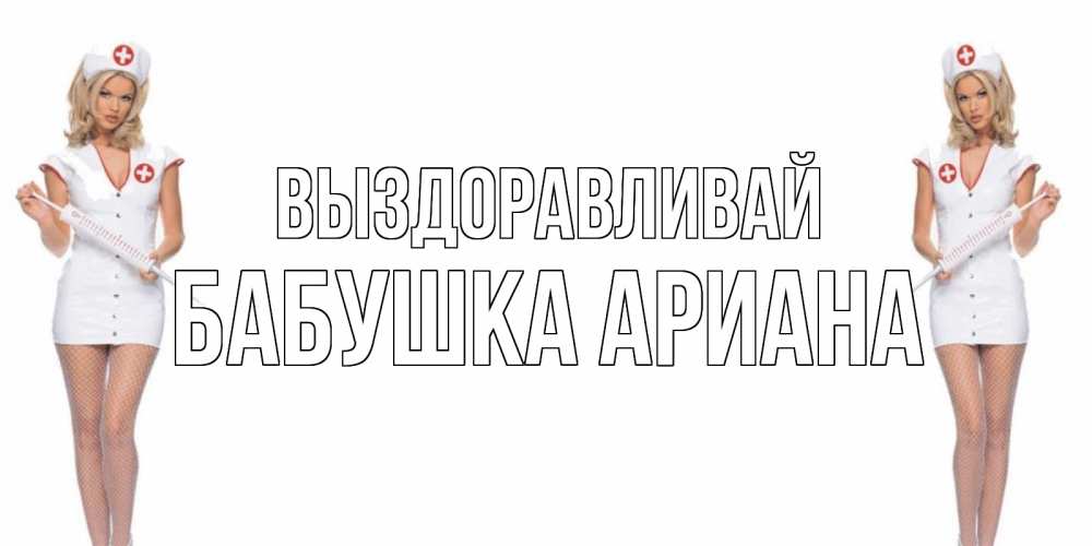 Открытка на каждый день с именем, Бабушка-Ариана Выздоравливай открытки с медсестрой Прикольная открытка с пожеланием онлайн скачать бесплатно 