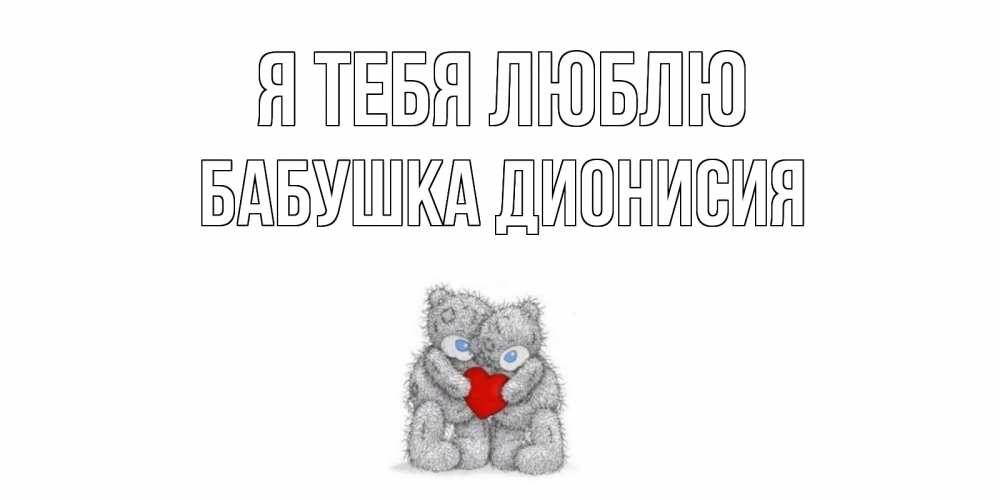 Открытка на каждый день с именем, Бабушка-Дионисия Я тебя люблю мишки, сердце Прикольная открытка с пожеланием онлайн скачать бесплатно 