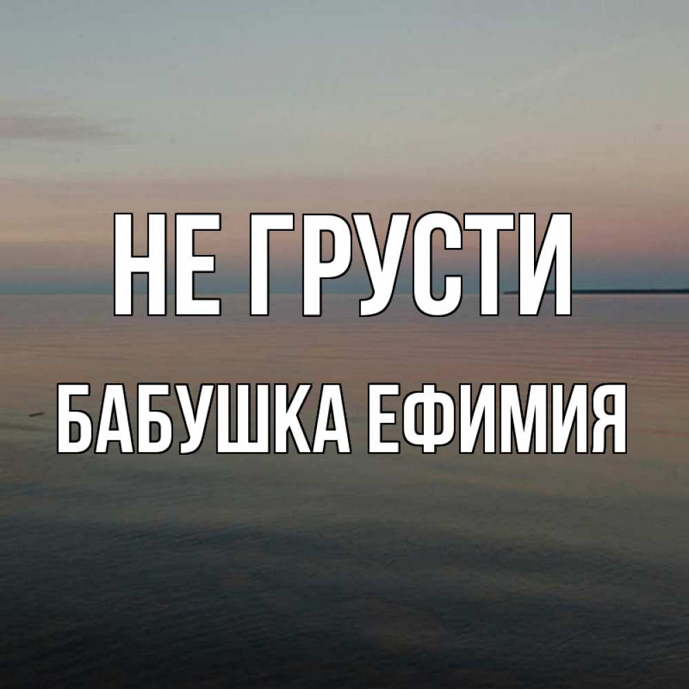 Открытка на каждый день с именем, Бабушка-Ефимия Не грусти водная гладь Прикольная открытка с пожеланием онлайн скачать бесплатно 