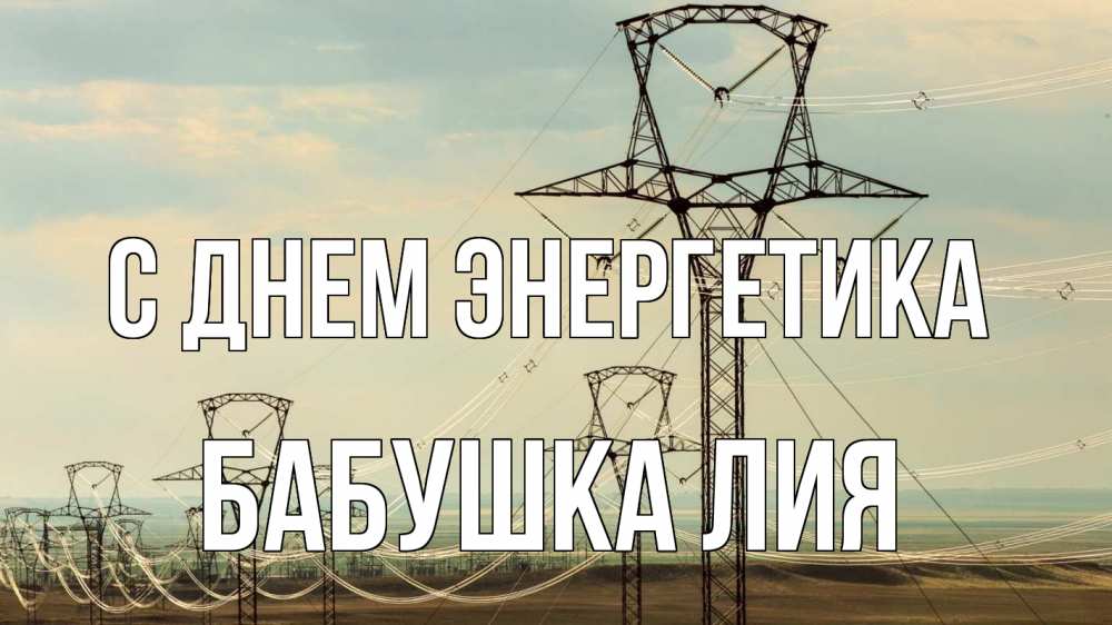 Открытка на каждый день с именем, Бабушка-Лия С днем энергетика провода небо Прикольная открытка с пожеланием онлайн скачать бесплатно 