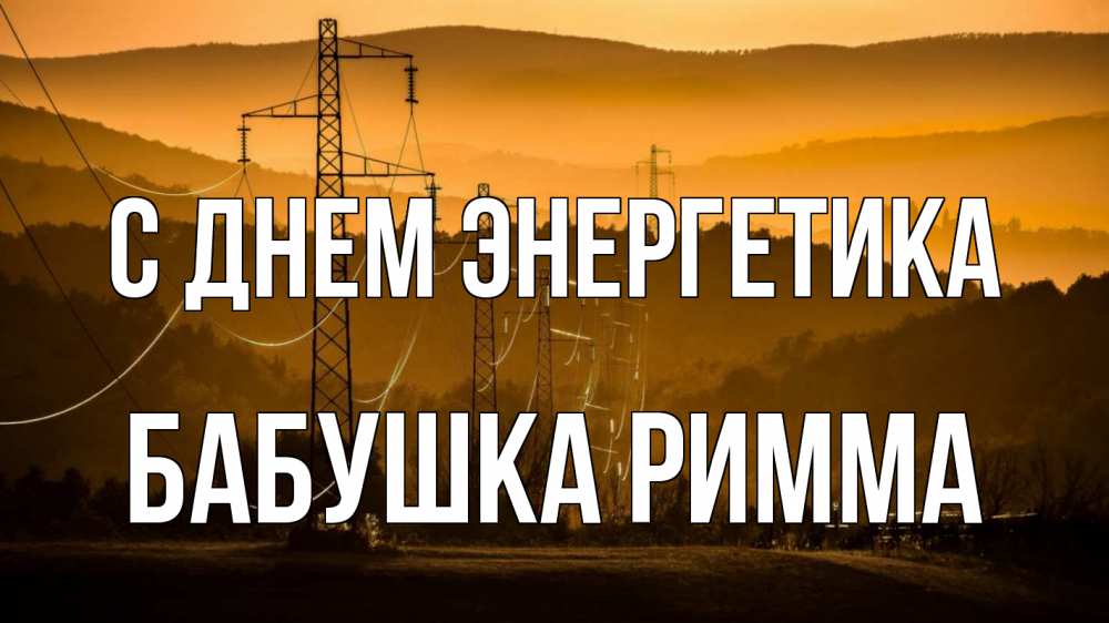 Открытка на каждый день с именем, Бабушка-Римма С днем энергетика ЛЭП провода горы закат Прикольная открытка с пожеланием онлайн скачать бесплатно 