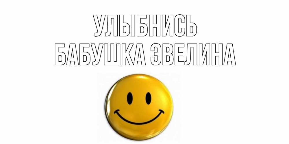 Открытка на каждый день с именем, Бабушка-Эвелина Улыбнись смайл Прикольная открытка с пожеланием онлайн скачать бесплатно 