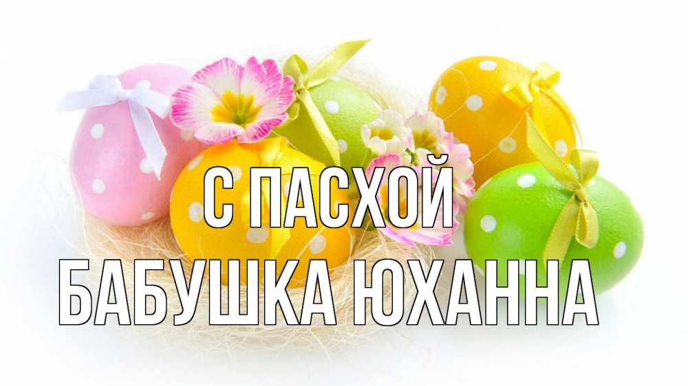 Открытка на каждый день с именем, Бабушка-Юханна С пасхой пасха Прикольная открытка с пожеланием онлайн скачать бесплатно 