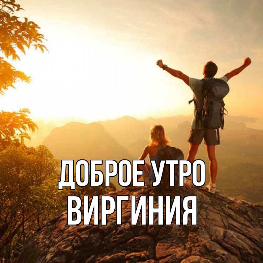 Открытка на каждый день с именем, Виргиния Доброе утро утро в горах Прикольная открытка с пожеланием онлайн скачать бесплатно 