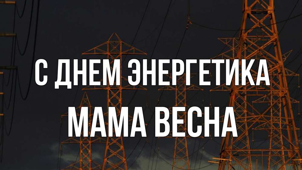 Открытка на каждый день с именем, Мама-Весна С днем энергетика ночь, лэп Прикольная открытка с пожеланием онлайн скачать бесплатно 