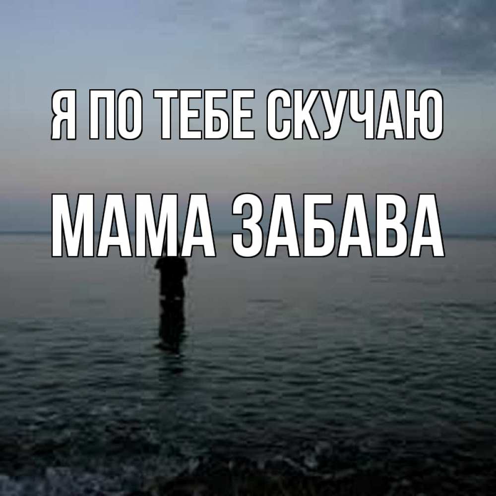 Открытка на каждый день с именем, Мама-Забава Я по тебе скучаю скука Прикольная открытка с пожеланием онлайн скачать бесплатно 