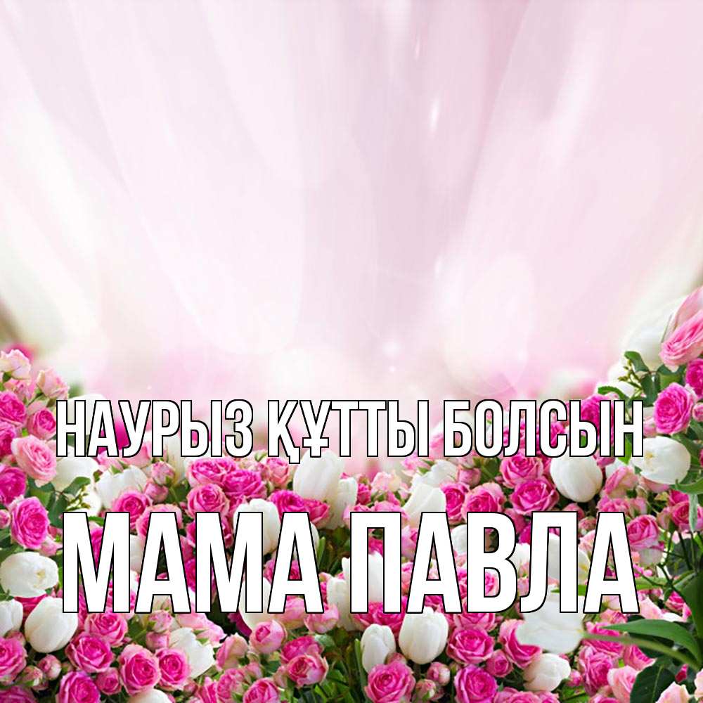 Открытка на каждый день с именем, Мама-Павла Наурыз құтты болсын под снегом Прикольная открытка с пожеланием онлайн скачать бесплатно 