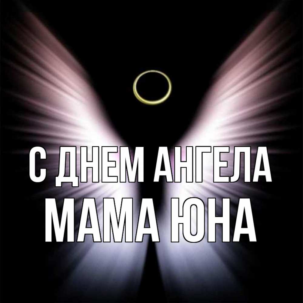 Открытка на каждый день с именем, Мама-Юна С днем ангела ангел из света Прикольная открытка с пожеланием онлайн скачать бесплатно 