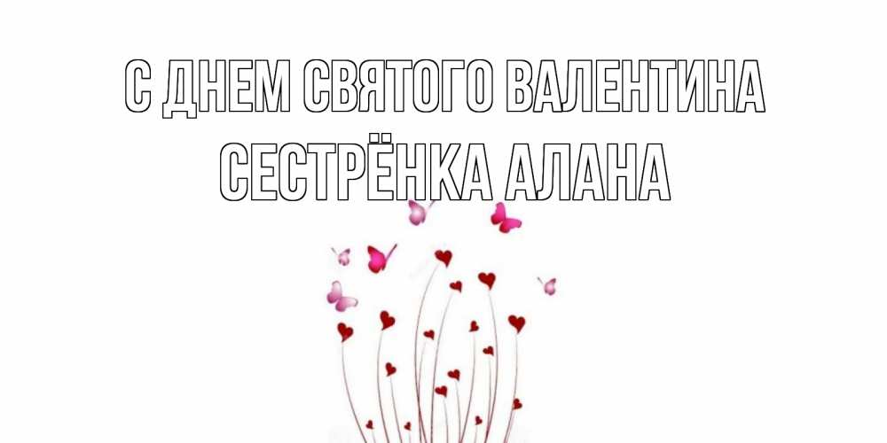 Открытка на каждый день с именем, Сестрёнка-Алана С днем Святого Валентина валентинку подписать онлайн на день всех влюбленных Прикольная открытка с пожеланием онлайн скачать бесплатно 