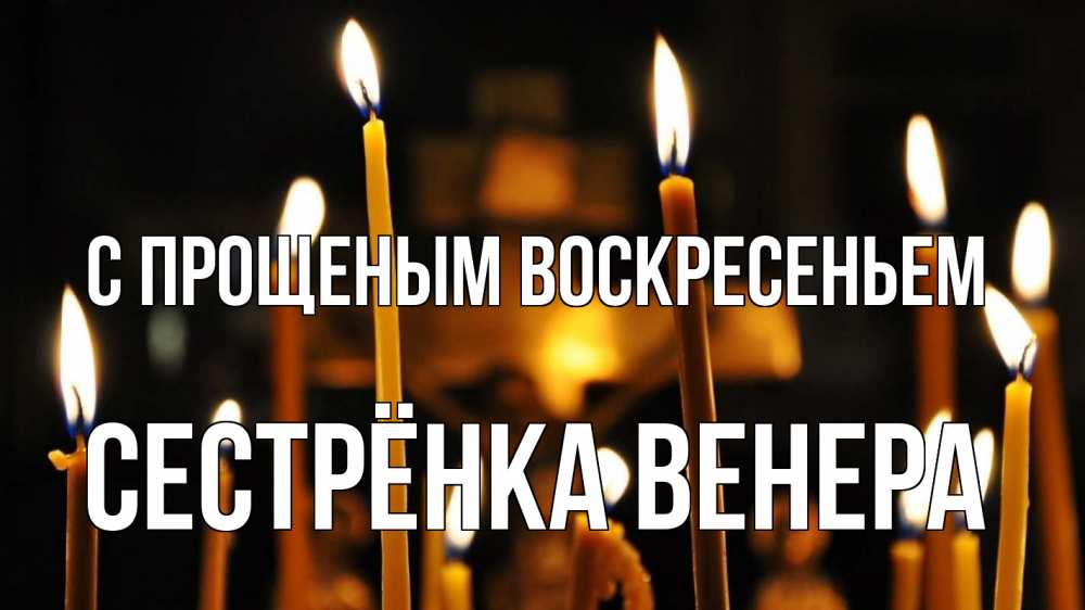Открытка на каждый день с именем, Сестрёнка-Венера С прощеным воскресеньем свечи Прикольная открытка с пожеланием онлайн скачать бесплатно 