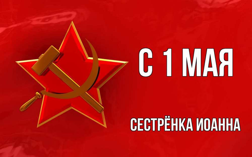 Открытка на каждый день с именем, Сестрёнка-Иоанна С 1 мая С 1 мая Прикольная открытка с пожеланием онлайн скачать бесплатно 