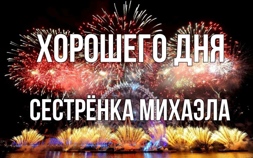 Открытка на каждый день с именем, Сестрёнка-Михаэла Хорошего дня Фейрверг 2 Прикольная открытка с пожеланием онлайн скачать бесплатно 