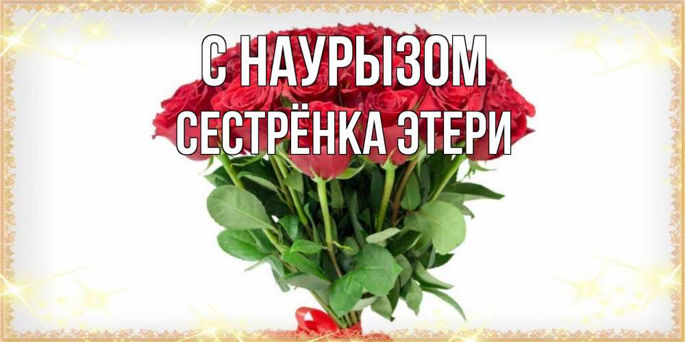 Открытка на каждый день с именем, Сестрёнка-Этери С наурызом самый огромный букет для милых дам Прикольная открытка с пожеланием онлайн скачать бесплатно 