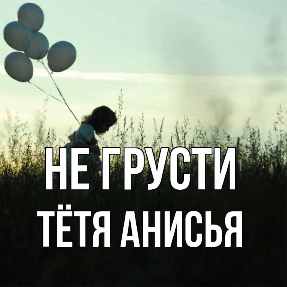 Открытка на каждый день с именем, Тётя-Анисья Не грусти ребенок Прикольная открытка с пожеланием онлайн скачать бесплатно 