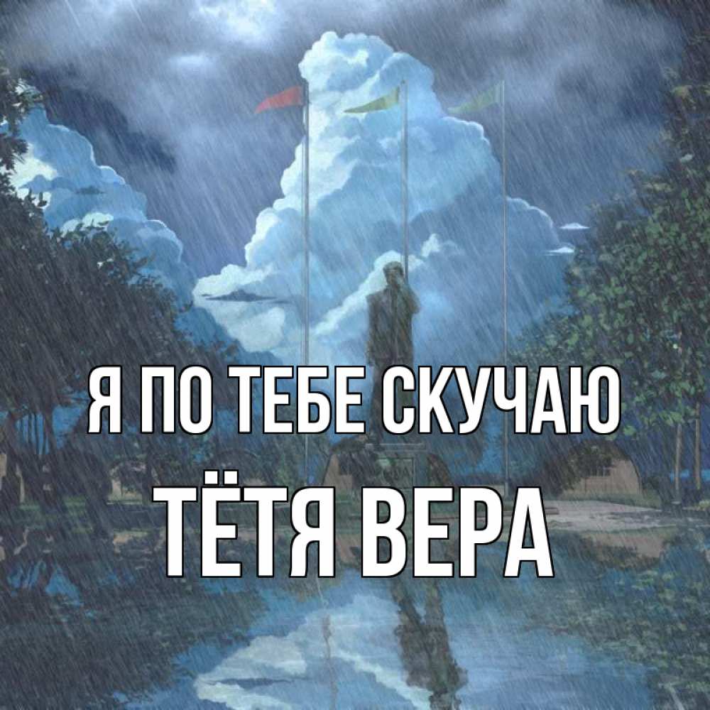 Открытка на каждый день с именем, Тётя-Вера Я по тебе скучаю печалька Прикольная открытка с пожеланием онлайн скачать бесплатно 