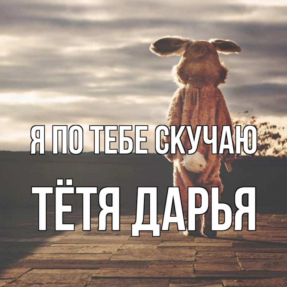 Открытка на каждый день с именем, Тётя-Дарья Я по тебе скучаю даже в костюме зайца Прикольная открытка с пожеланием онлайн скачать бесплатно 