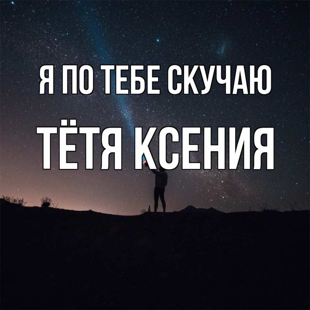 Открытка на каждый день с именем, Тётя-Ксения Я по тебе скучаю звезды и луч света Прикольная открытка с пожеланием онлайн скачать бесплатно 