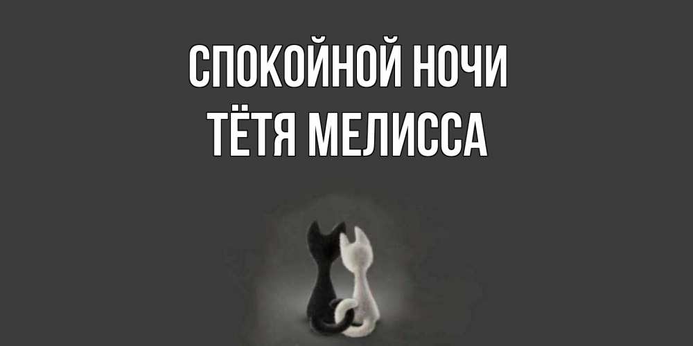 Открытка на каждый день с именем, Тётя-Мелисса Спокойной ночи коты Прикольная открытка с пожеланием онлайн скачать бесплатно 