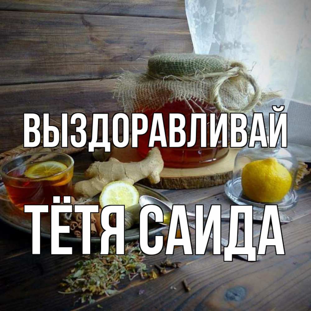 Открытка на каждый день с именем, Тётя-Саида Выздоравливай банка с медом Прикольная открытка с пожеланием онлайн скачать бесплатно 