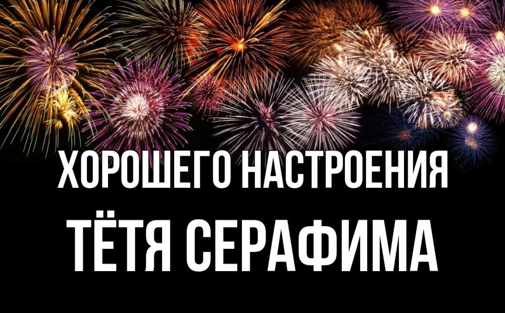 Открытка на каждый день с именем, Тётя-Серафима Хорошего настроения Фейрверг 1 Прикольная открытка с пожеланием онлайн скачать бесплатно 