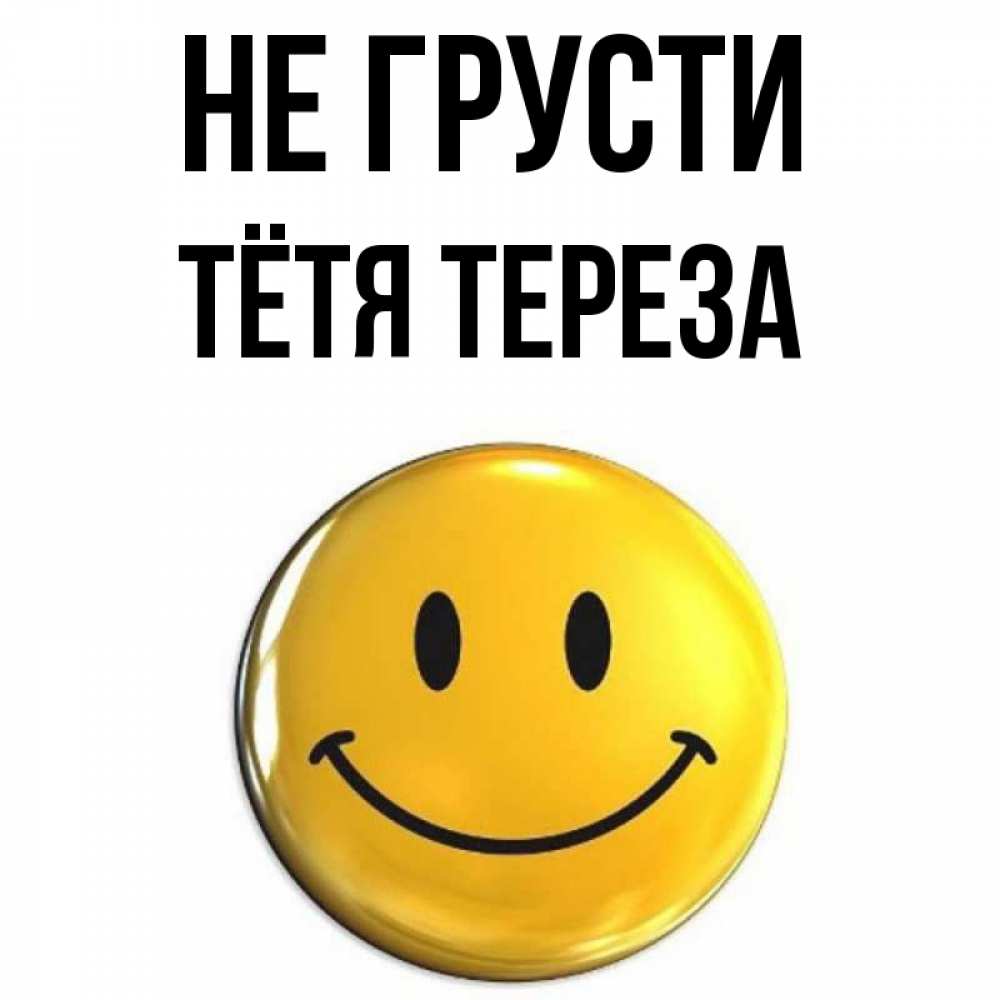 Открытка на каждый день с именем, Тётя-Тереза Не грусти триде смайл Прикольная открытка с пожеланием онлайн скачать бесплатно 