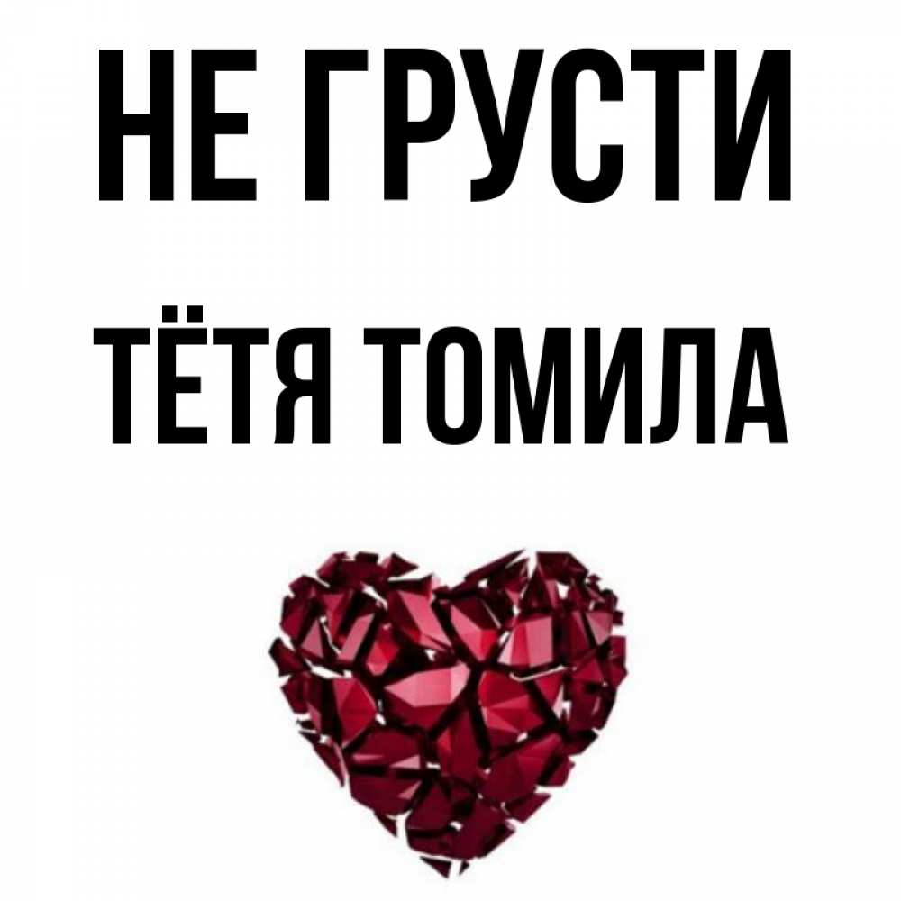 Открытка на каждый день с именем, Тётя-Томила Не грусти рубиновое сердечко Прикольная открытка с пожеланием онлайн скачать бесплатно 