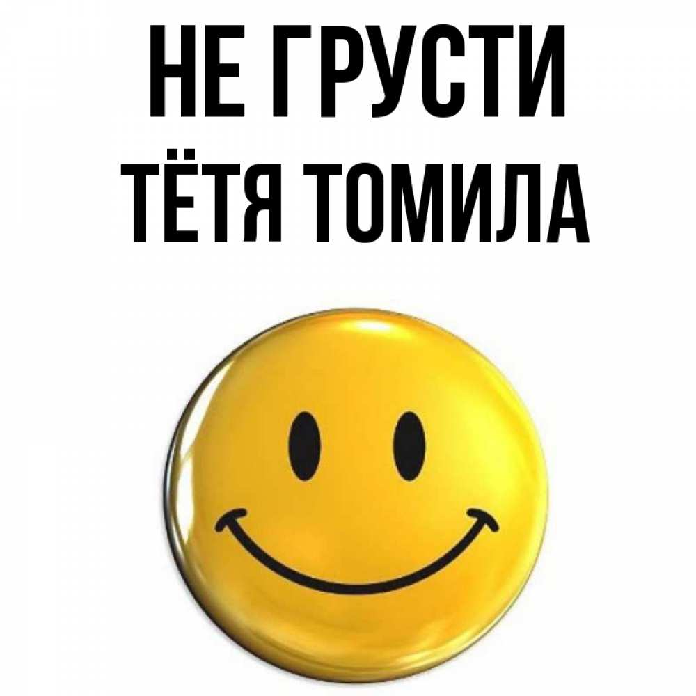 Открытка на каждый день с именем, Тётя-Томила Не грусти желаем всем позитива Прикольная открытка с пожеланием онлайн скачать бесплатно 