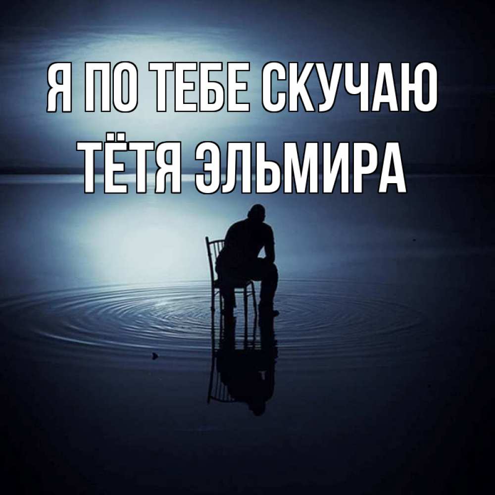 Открытка на каждый день с именем, Тётя-Эльмира Я по тебе скучаю грусть Прикольная открытка с пожеланием онлайн скачать бесплатно 