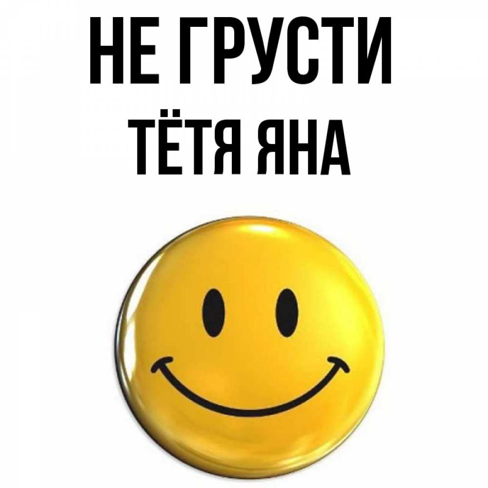 Открытка на каждый день с именем, Тётя-Яна Не грусти триде смайл Прикольная открытка с пожеланием онлайн скачать бесплатно 
