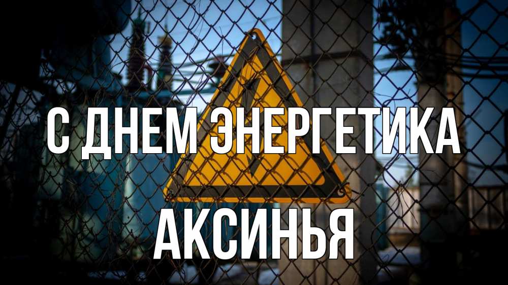 Открытка на каждый день с именем, Аксинья С днем энергетика трансформаторная подстанция Прикольная открытка с пожеланием онлайн скачать бесплатно 