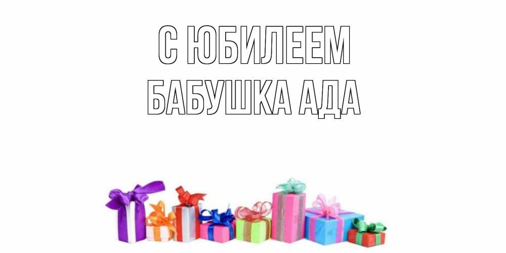 Открытка на каждый день с именем, Бабушка-Ада С юбилеем Коробка, Прикольная открытка с пожеланием онлайн скачать бесплатно 