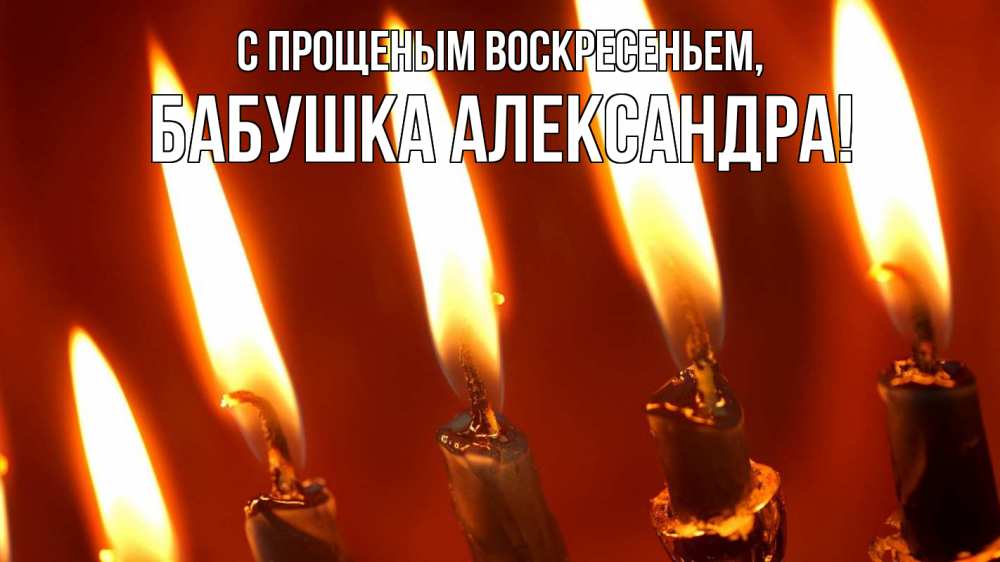 Открытка на каждый день с именем, Бабушка-Александра С прощеным воскресеньем свечи Прикольная открытка с пожеланием онлайн скачать бесплатно 