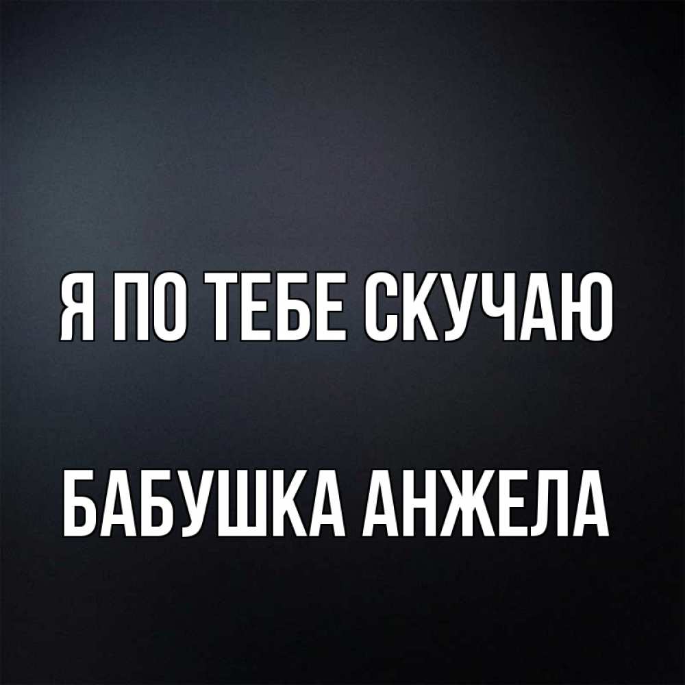 Открытка на каждый день с именем, Бабушка-Анжела Я по тебе скучаю с подписью Прикольная открытка с пожеланием онлайн скачать бесплатно 