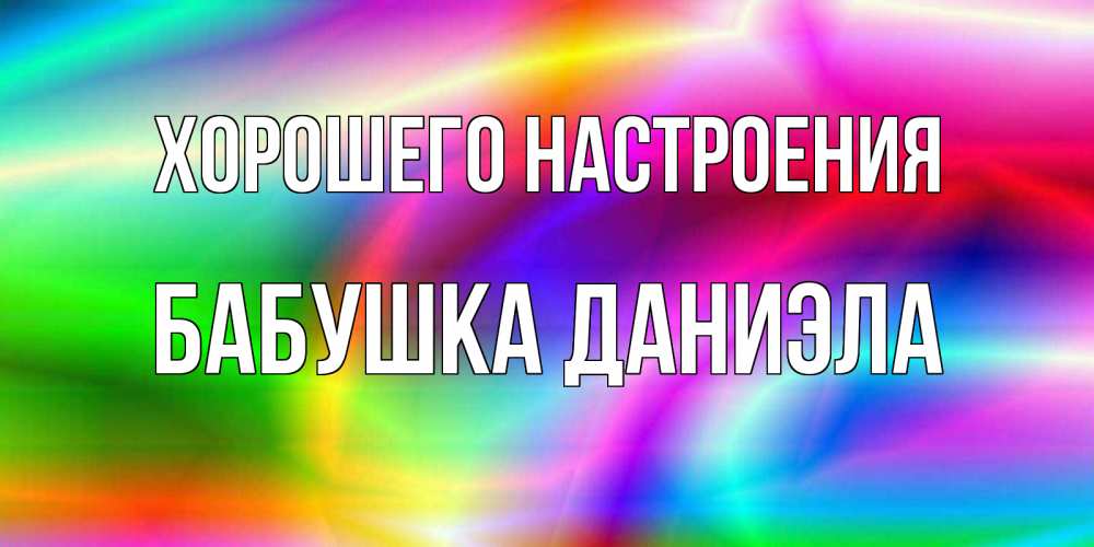 Открытка на каждый день с именем, Бабушка-Даниэла Хорошего настроения радуга Прикольная открытка с пожеланием онлайн скачать бесплатно 