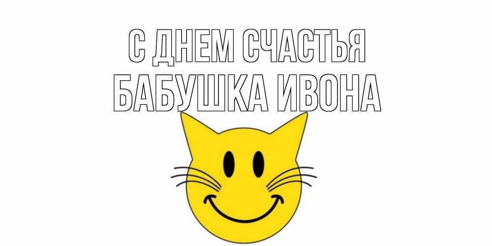 Открытка на каждый день с именем, Бабушка-Ивона С днем счастья кот, улыбка Прикольная открытка с пожеланием онлайн скачать бесплатно 