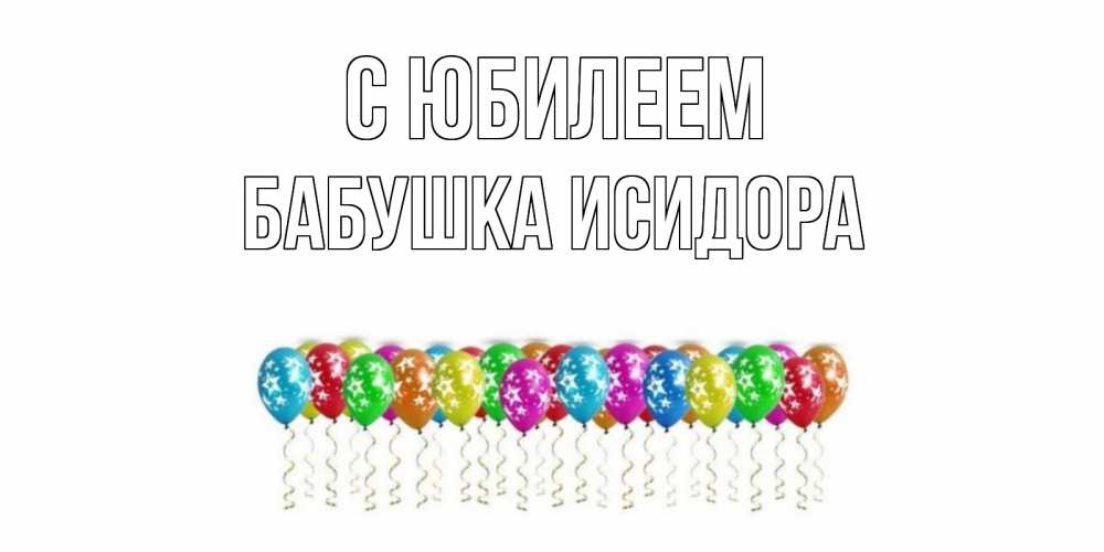 Открытка на каждый день с именем, Бабушка-Исидора С юбилеем Воздушные шары, звезды Прикольная открытка с пожеланием онлайн скачать бесплатно 