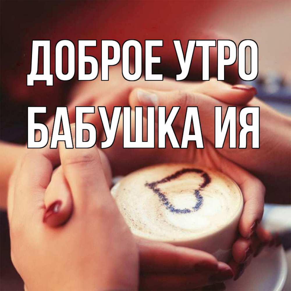 Открытка на каждый день с именем, Бабушка-Ия Доброе утро мы навсегда вместе Прикольная открытка с пожеланием онлайн скачать бесплатно 