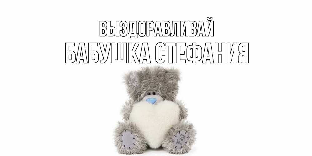 Открытка на каждый день с именем, Бабушка-Стефания Выздоравливай не болейте и выздоравливайте быстрее Прикольная открытка с пожеланием онлайн скачать бесплатно 