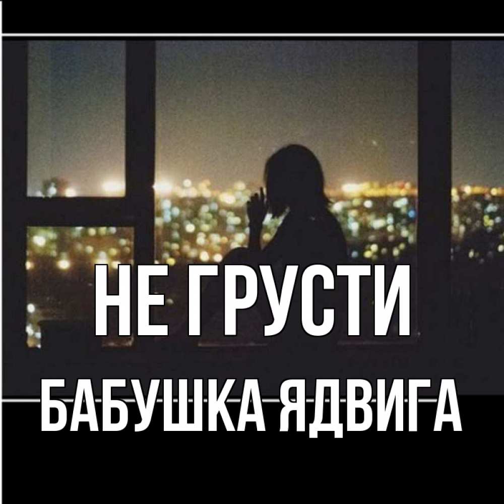 Открытка на каждый день с именем, Бабушка-Ядвига Не грусти смотрит на ночной город Прикольная открытка с пожеланием онлайн скачать бесплатно 