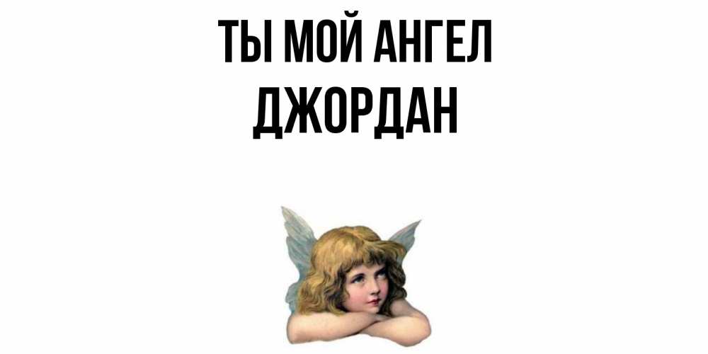 Открытка на каждый день с именем, Джордан Ты мой ангел ангел Прикольная открытка с пожеланием онлайн скачать бесплатно 